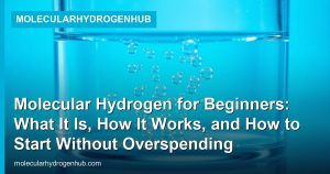 Molecular Hydrogen for Beginners: What It Is, How It Works, and How to Start Without Overspending